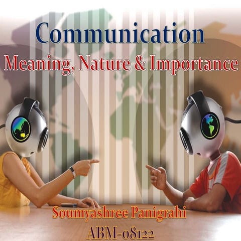 Communication, Meaning Nature & Importance By Soumyashree Panigrahi
