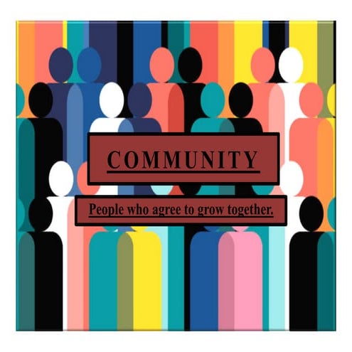 COMMUNITY-PEOPLE WHO AGREE TO GROW TOGETHER.