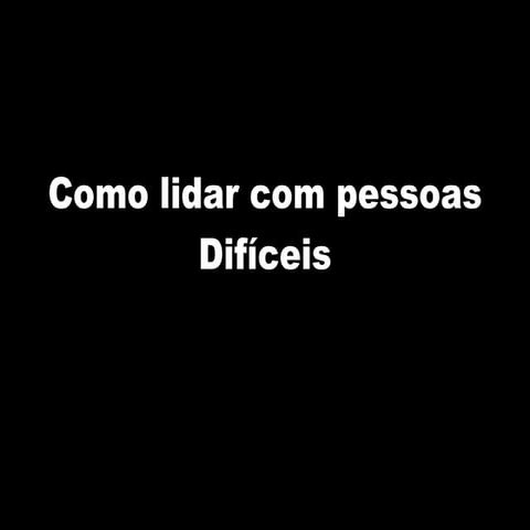 Como Lidar Com Pessoas Difíceis