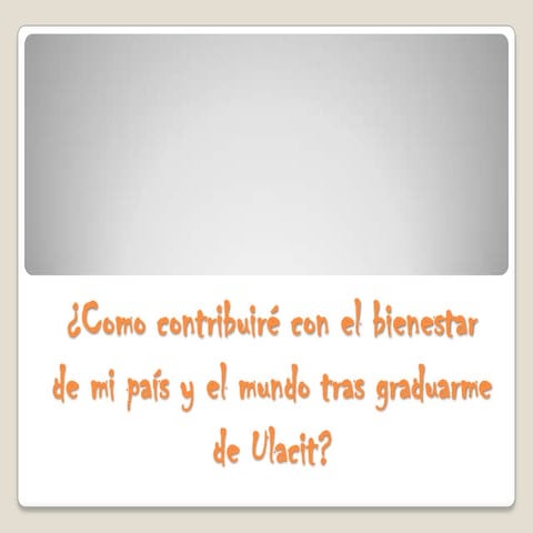 ¿Como contribuiré con el bienestar de mi país y el mundo tras graduarme de Ul...