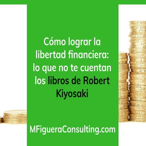 Cómo lograr la libertad financiera lo que no te cuentan los libros de Robert Kiyosaki - By @MFigueraConsult