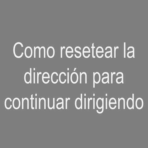 Como resetear la direccción para continuar dirigiendo