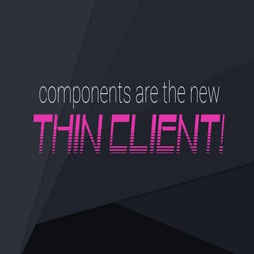 Components Are the New Thin Client