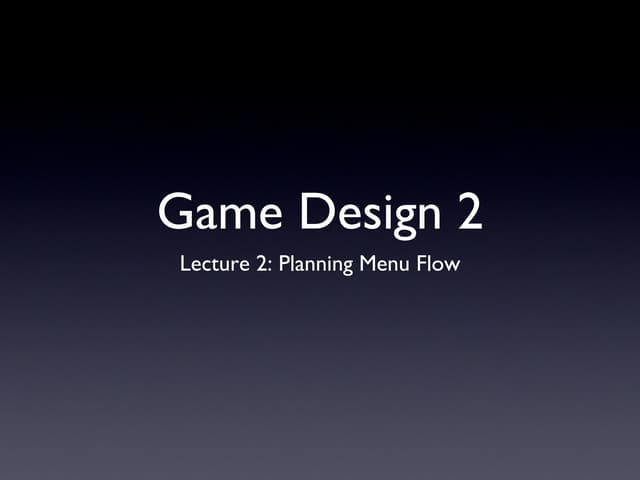Game Design 2 - Lecture 2 - Menu Flow