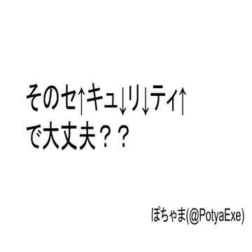 そのセ↑キュ↓リ↓ティ↑で大丈夫？？