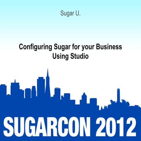Sugar U: Session 8: Configuring Sugar for Your Business Using Studio