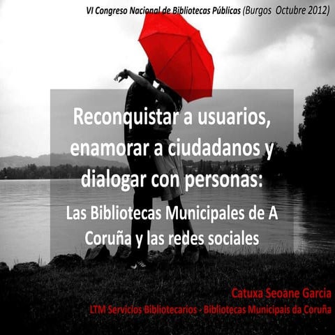 Reconquistar a usuarios, enamorar a ciudadanos, dialogar con personas: La web social en las BIbliotecas Municipales de A Coruña