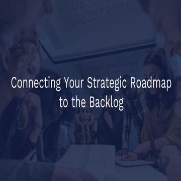 Connecting Your Strategic Roadmap to the Backlog
