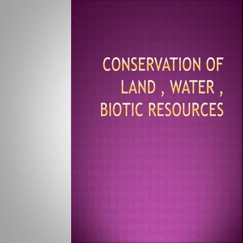 Conservation of land , water , biotic resources