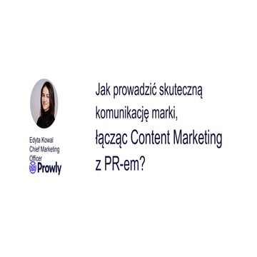 Edyta Kowal: Jak prowadzić skuteczną komunikację marki, łącząc Content Market...