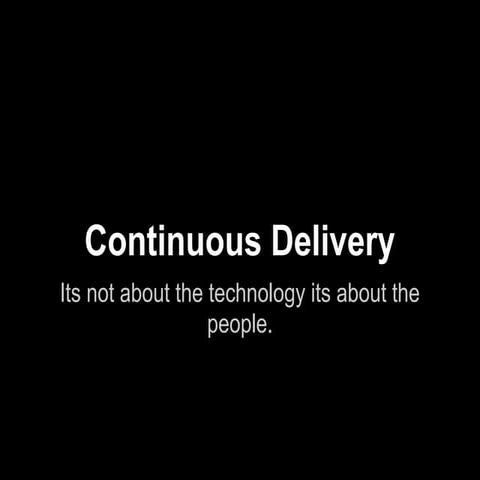 Continuous delivery its not about the technology, its about the people.