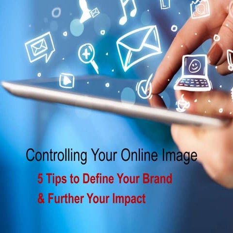 Controlling Your Online Image: 5 Tips to Define Your Brand and Further Your I...