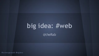 Big Idea: Web Keynote for ConvergeSouth 2013
