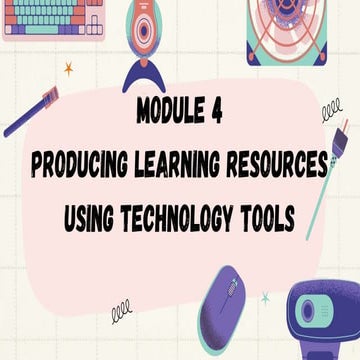 Copy of Module 4 producing learning resources using technology tools.pptx