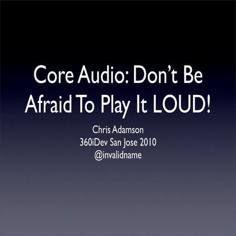 Core Audio: Don't Be Afraid to Play it LOUD! [360iDev, San Jose 2010]