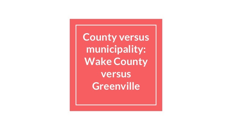 County Versus Municipality Wake County Versus Greenville
