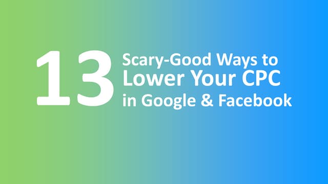 13 Scary Good Ways to Lower Your Cost Per Click In Google & Facebook AdsCpc webinar