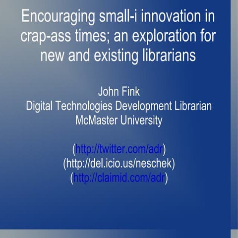 encouraging small i-innovation in crap-ass times; an exploration for new and existing librarians