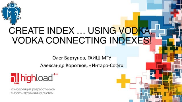 CREATE INDEX … USING VODKA. VODKA CONNECTING INDEXES, Олег Бартунов, Александ...