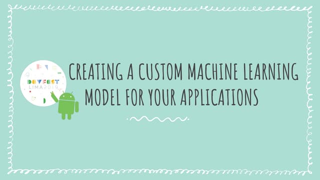 Creating a custom ML model for your application - DevFest Lima 2019