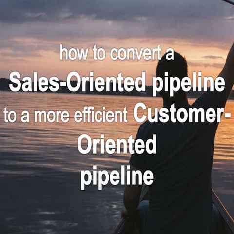 How to Convert a Sales-Oriented Pipeline to a Customer-Oriented Pipeline