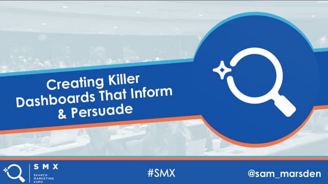 Creating Killer Dashboards That Inform & Persuade - SMX Advanced 2019 - Sam M...