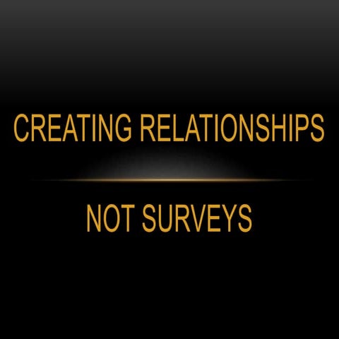 Creating Relationships Not Surveys Kelsy Saulsbury