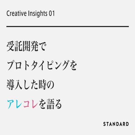 Creative insights 01 / 受託開発にプロトタイピングを導入した時のアレコレを語る