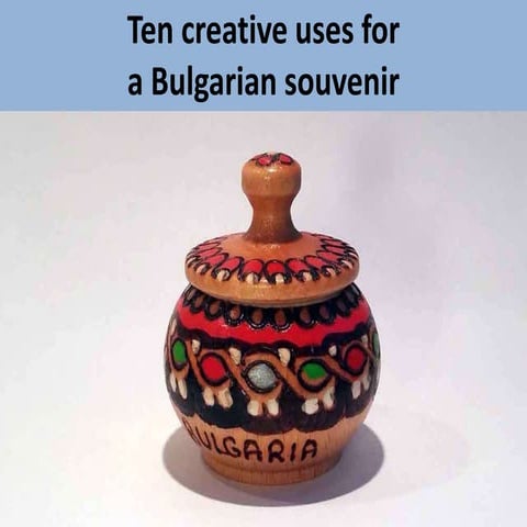 Creative uses for a Bulgarian souvenir