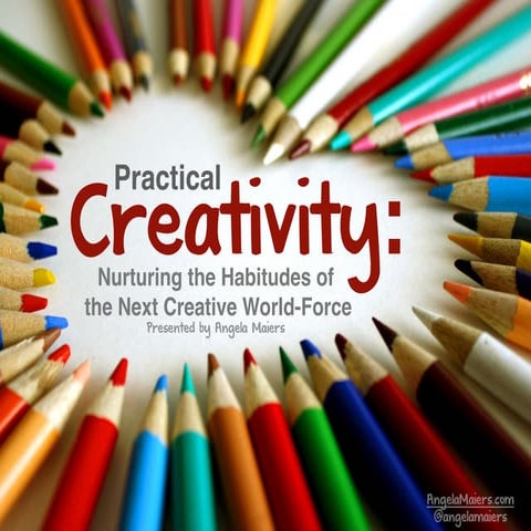 Practical Creativity:  Nurturing and Understanding the Habits and Attitudes of the Next Creative World Force