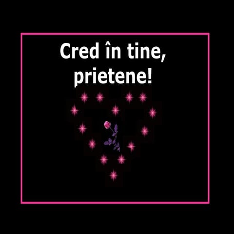 Cred in tine, prietene!
