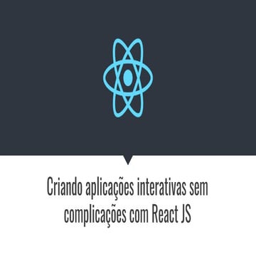 Criando aplicações interativas sem complicações com React JS | PPT