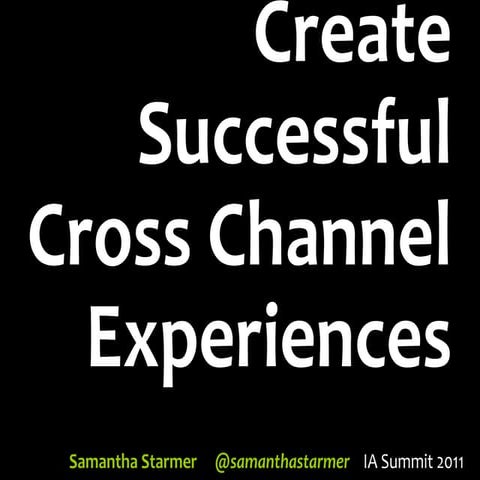 Create Successful Cross Channel Experiences - IA Summit 2011