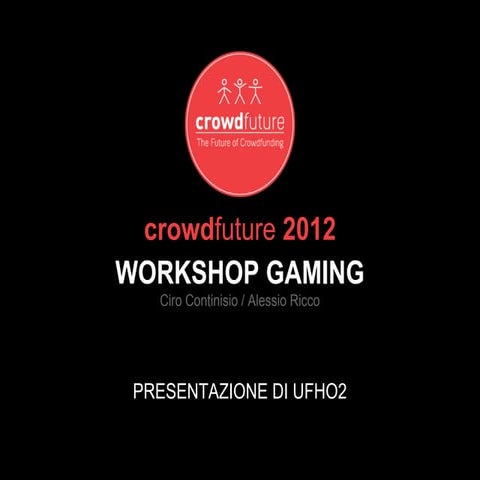 Crowdfuture Workshop: - Crowdfunding per il gaming. UFHO2 - C. Continisio - A...