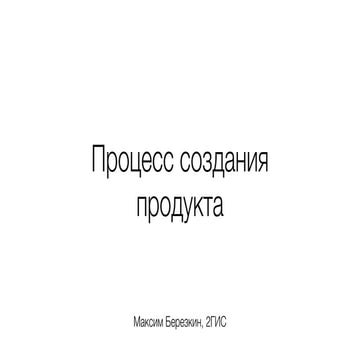 Процесс создания продукта (Максим Березин, 2Gis)