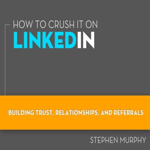 Crush It On LinkedIn: Building Trust, Relationships and Referrals
