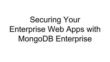 Securing Your Enterprise Web Apps with MongoDB Enterprise 