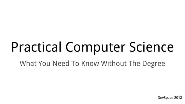  DevSpace 2018 - Practical Computer Science: What You Need To Know Without Th...