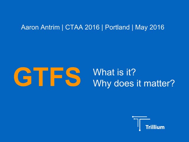 CTAA 2016 Portland - Aaron Antrim - GTFS - What is it? Why does it matter?