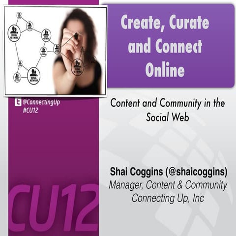 Create, Curate, and Connect Online: Content and Community in the Social Web at #CU12