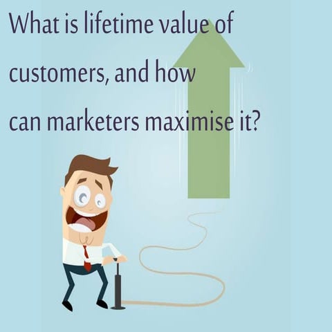 what is lifetime value of customers and how can marketers maximise it?