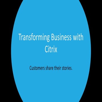 Transforming Business with Citrix: Customers Share Their Stories.