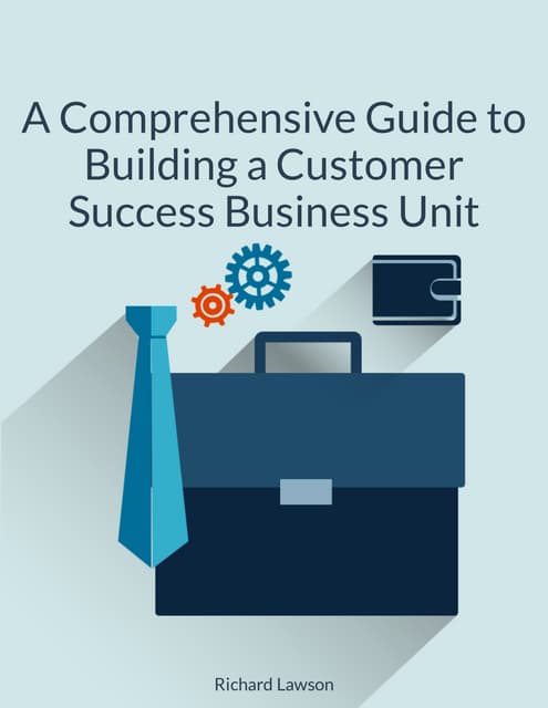 A Comprehensive Guide to Building a Customer Success Business Unit: From Tale...