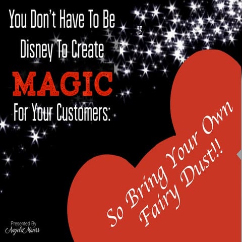 YOU DON'T HAVE TO BE DISNEY TO CREATE MAGICAL CUSTOMER EXPERIENCES:  SO BRING YOUR OWN FAIRY DUST