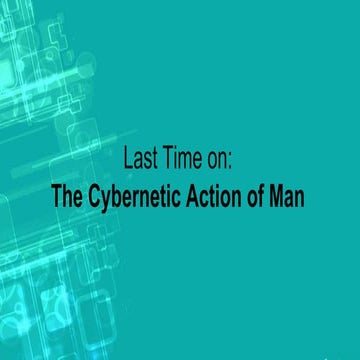 Cybernetic Action of Man: A Recap