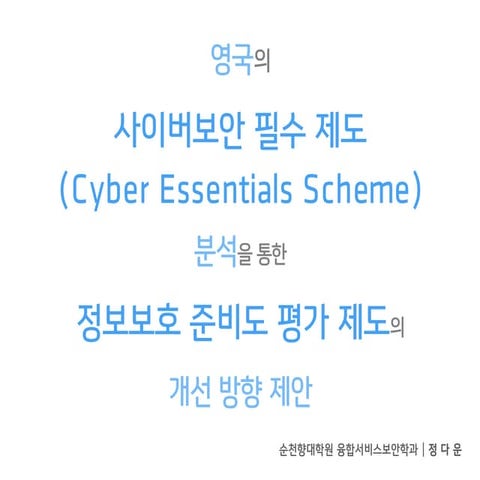 영국의 사이버보안 필수 제도(Cyber essentials scheme) 분석을 통한 정보보호 준비도 평가 제도의 개선 방향 제안(Suggested Improvement for Information Security Readiness Scheme through analysis of UK's Cyber Essentials Scheme
