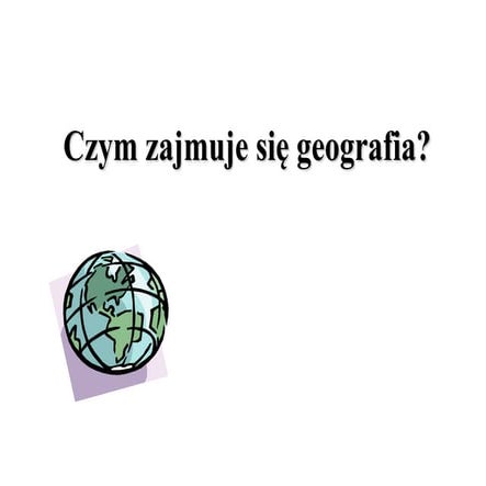 Czym zajmuje sie geografia | PPTX | Geography | Science