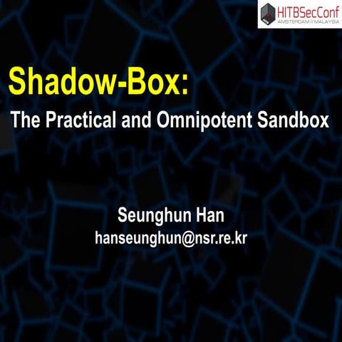 HITBSecConf 2017-Shadow-Box-the Practical and Omnipotent Sandbox