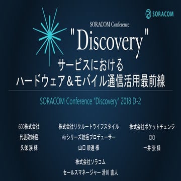 SORACOM Conference “Discovery” 2018 | D2. サービスにおけるハードウェア＆モバイル通信活用最前線