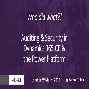 D365UG London March 2019 - Auditing and Security in the Dynamics platform